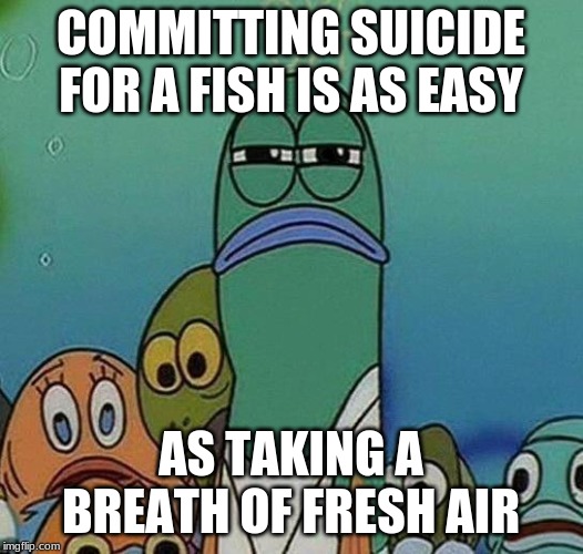 Heavy Breathing | COMMITTING SUICIDE FOR A FISH IS AS EASY; AS TAKING A BREATH OF FRESH AIR | image tagged in spongebob,fish | made w/ Imgflip meme maker