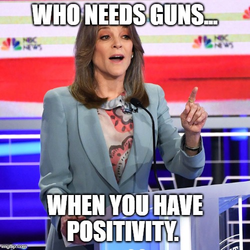 Marianne Williamson | WHO NEEDS GUNS... WHEN YOU HAVE POSITIVITY. | image tagged in marianne williamson,memes,funny memes,political meme,gun control | made w/ Imgflip meme maker