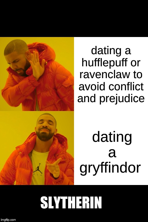 Drake Hotline Bling Meme | dating a hufflepuff or ravenclaw to avoid conflict and prejudice; dating a gryffindor; SLYTHERIN | image tagged in memes,drake hotline bling | made w/ Imgflip meme maker