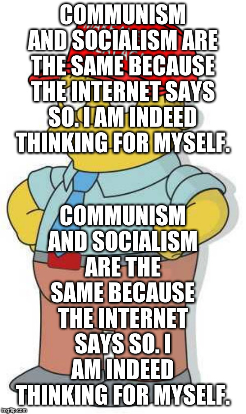 ralph wiggums trump maga | COMMUNISM AND SOCIALISM ARE THE SAME BECAUSE THE INTERNET SAYS SO. I AM INDEED THINKING FOR MYSELF. COMMUNISM AND SOCIALISM ARE THE SAME BEC | image tagged in ralph wiggums trump maga | made w/ Imgflip meme maker