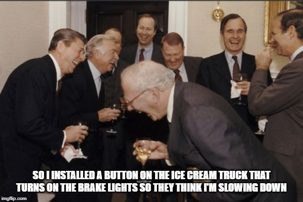 Laughing Men In Suits | SO I INSTALLED A BUTTON ON THE ICE CREAM TRUCK THAT TURNS ON THE BRAKE LIGHTS SO THEY THINK I'M SLOWING DOWN | image tagged in memes,laughing men in suits | made w/ Imgflip meme maker