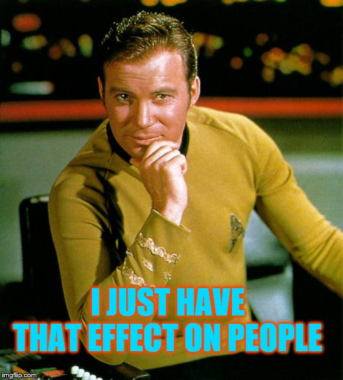 captain kirk | I JUST HAVE THAT EFFECT ON PEOPLE | image tagged in captain kirk | made w/ Imgflip meme maker