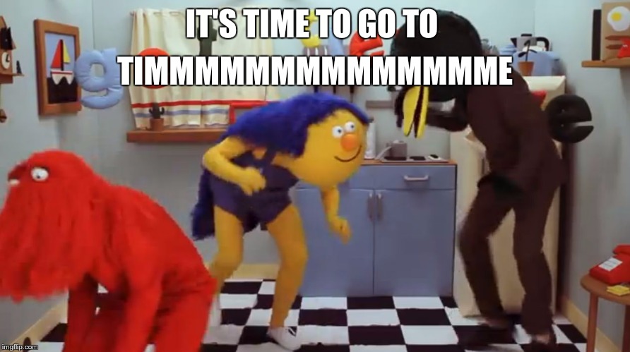 Delet ths dont hug me im scared | TIMMMMMMMMMMMMMME; IT'S TIME TO GO TO | image tagged in delet ths dont hug me im scared | made w/ Imgflip meme maker