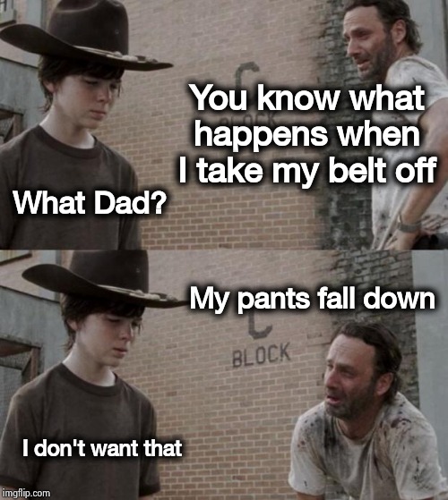 You're in trouble now |  You know what happens when I take my belt off; What Dad? My pants fall down; I don't want that | image tagged in memes,rick and carl,corporal punishment,well yes but actually no,butt hurt | made w/ Imgflip meme maker