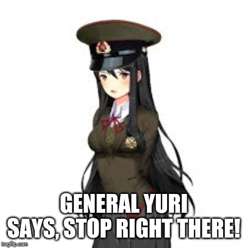 GENERAL YURI SAYS, STOP RIGHT THERE! | made w/ Imgflip meme maker