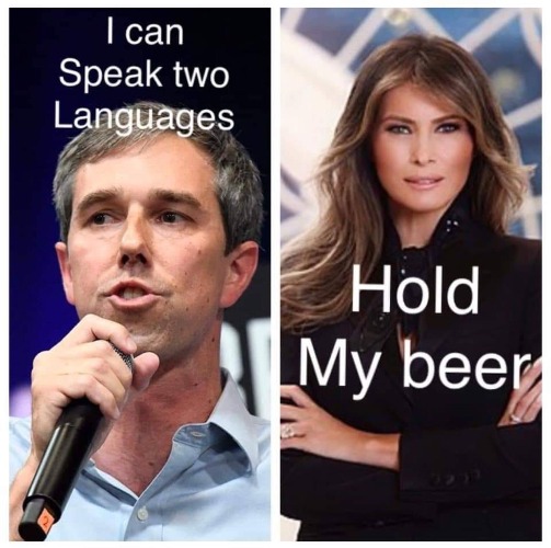 Here, hold my beer! | image tagged in flotus,beto,melania trump,multilingual,campaign 2020,2020 elections | made w/ Imgflip meme maker