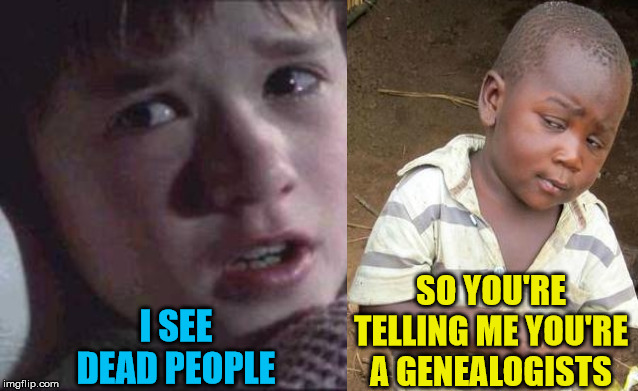 So You're Telling Me... | SO YOU'RE TELLING ME YOU'RE A GENEALOGISTS; I SEE DEAD PEOPLE | image tagged in memes,i see dead people,so you're telling me,so you mean to tell me,third world skeptical kid,family | made w/ Imgflip meme maker