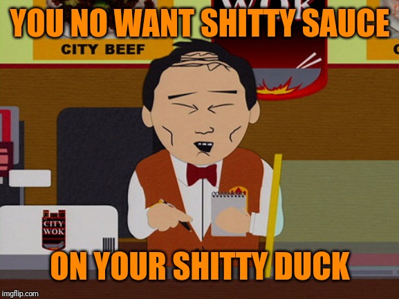 south park city wok | YOU NO WANT SHITTY SAUCE ON YOUR SHITTY DUCK | image tagged in south park city wok | made w/ Imgflip meme maker