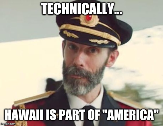 Captain Obvious | TECHNICALLY... HAWAII IS PART OF "AMERICA" | image tagged in captain obvious | made w/ Imgflip meme maker
