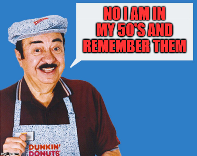 make the donuts | NO I AM IN MY 50'S AND REMEMBER THEM | image tagged in make the donuts | made w/ Imgflip meme maker