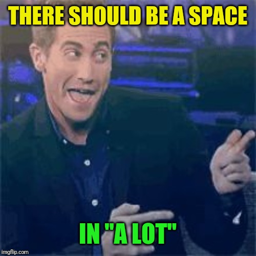THERE SHOULD BE A SPACE IN "A LOT" | made w/ Imgflip meme maker