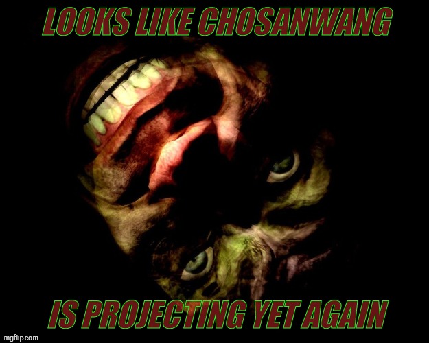 . | LOOKS LIKE CHOSANWANG IS PROJECTING YET AGAIN | image tagged in g-man from half-life | made w/ Imgflip meme maker
