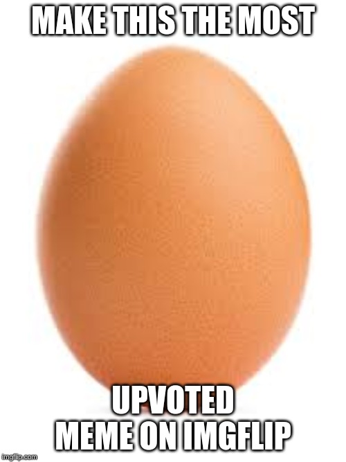 MAKE THIS THE MOST; UPVOTED MEME ON IMGFLIP | image tagged in egg | made w/ Imgflip meme maker