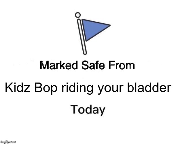 Marked Safe From Meme | Kidz Bop riding your bladder | image tagged in memes,marked safe from | made w/ Imgflip meme maker