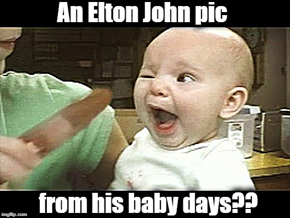 I really like his 70s music!! So there's no hate here | An Elton John pic; from his baby days?? | image tagged in memes,elton johnb,funny,lol,humour | made w/ Imgflip meme maker