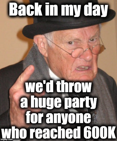 Back In My Day Meme | Back in my day we'd throw a huge party for anyone who reached 600K | image tagged in memes,back in my day | made w/ Imgflip meme maker