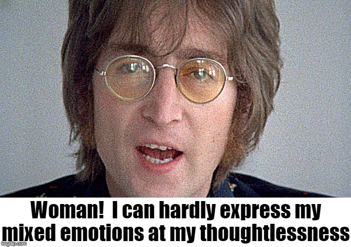 Woman!  I can hardly express my mixed emotions at my thoughtlessness | made w/ Imgflip meme maker