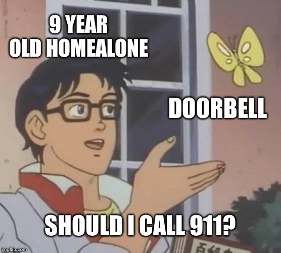 Is This A Pigeon Meme | 9 YEAR OLD HOMEALONE; DOORBELL; SHOULD I CALL 911? | image tagged in memes,is this a pigeon | made w/ Imgflip meme maker