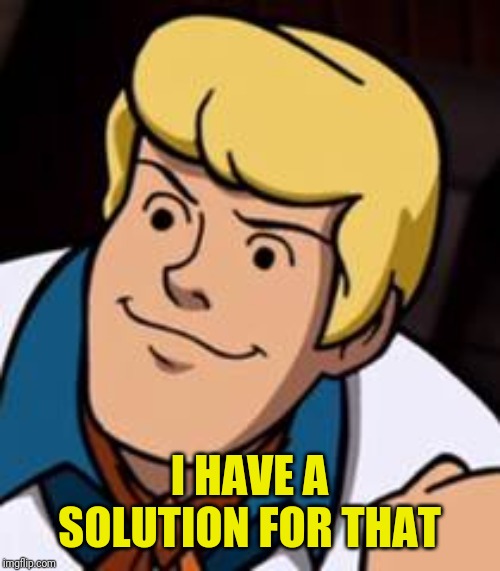 I HAVE A SOLUTION FOR THAT | made w/ Imgflip meme maker