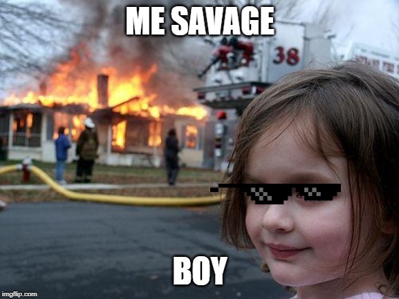 Disaster Girl | ME SAVAGE; BOY | image tagged in memes,disaster girl | made w/ Imgflip meme maker