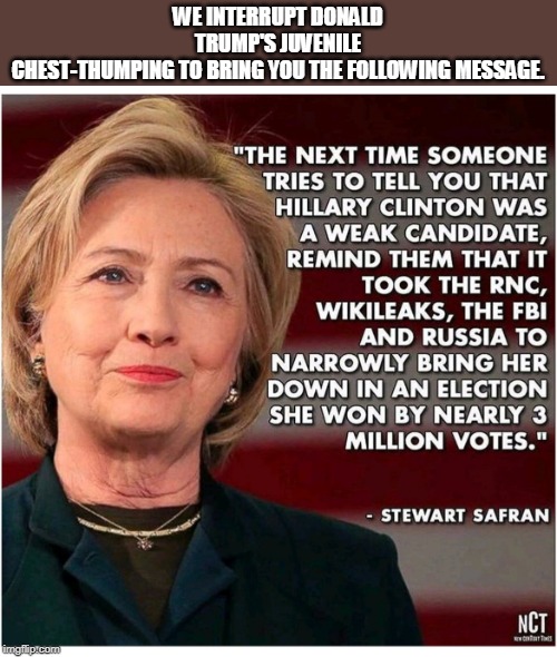 WE INTERRUPT DONALD TRUMP'S JUVENILE CHEST-THUMPING TO BRING YOU THE FOLLOWING MESSAGE. | image tagged in hillary,fbi,russia,wikileaks,trump,2016 election | made w/ Imgflip meme maker