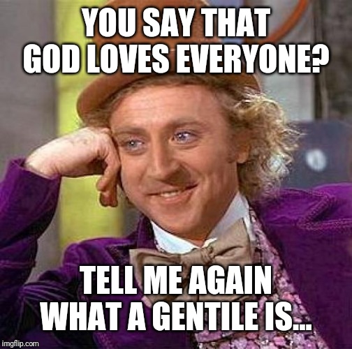 Creepy Condescending Wonka Meme | YOU SAY THAT GOD LOVES EVERYONE? TELL ME AGAIN WHAT A GENTILE IS... | image tagged in memes,creepy condescending wonka | made w/ Imgflip meme maker