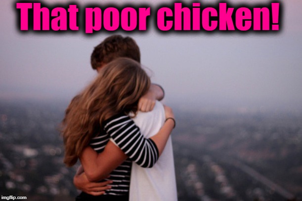 hug | That poor chicken! | image tagged in hug | made w/ Imgflip meme maker
