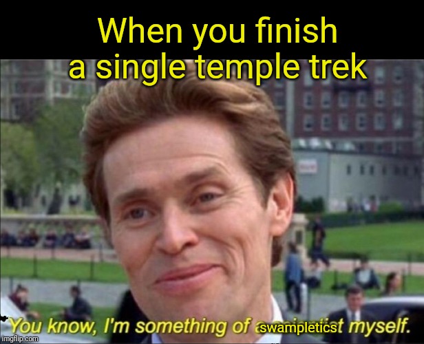 You know, I'm something of a scientist myself | When you finish a single temple trek; swampletics | image tagged in you know i'm something of a scientist myself | made w/ Imgflip meme maker