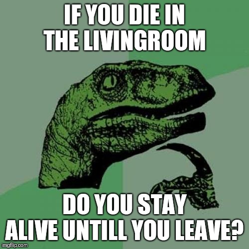 Philosoraptor Meme | IF YOU DIE IN THE LIVINGROOM; DO YOU STAY ALIVE UNTILL YOU LEAVE? | image tagged in memes,philosoraptor | made w/ Imgflip meme maker