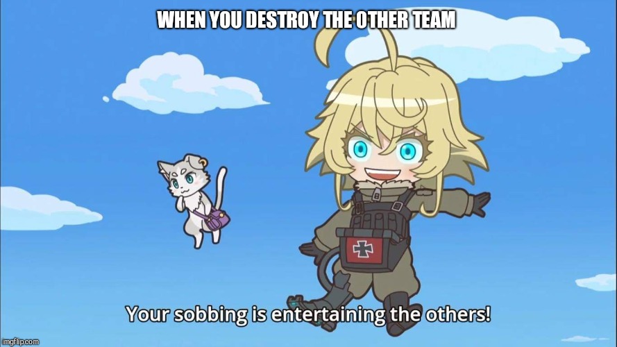 Isekai Quartet Tanya and Puck | WHEN YOU DESTROY THE OTHER TEAM | image tagged in isekai quartet tanya and puck | made w/ Imgflip meme maker
