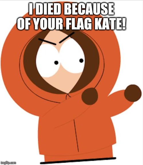 Kenny Southpark | I DIED BECAUSE OF YOUR FLAG KATE! | image tagged in kenny southpark | made w/ Imgflip meme maker