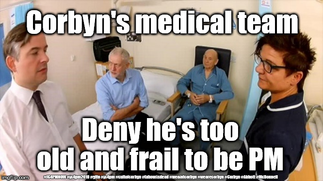 Corbyn - too old and frail to be PM | Corbyn's medical team; Deny he's too old and frail to be PM; #JC4PMNOW #jc4pm2019 #gtto #jc4pm #cultofcorbyn #labourisdead #weaintcorbyn #wearecorbyn #Corbyn #Abbott #McDonnell | image tagged in cultofcorbyn,labourisdead,anti-semite and a racist,funny,jc4pmow gtto jc4pm2019,communist socialist | made w/ Imgflip meme maker