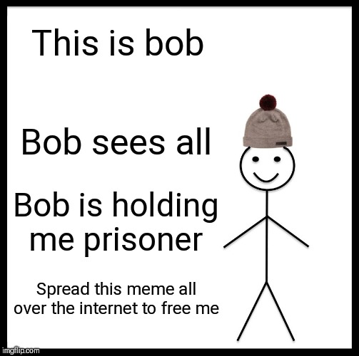 Be Like Bill Meme | This is bob; Bob sees all; Bob is holding me prisoner; Spread this meme all over the internet to free me | image tagged in memes,be like bill | made w/ Imgflip meme maker