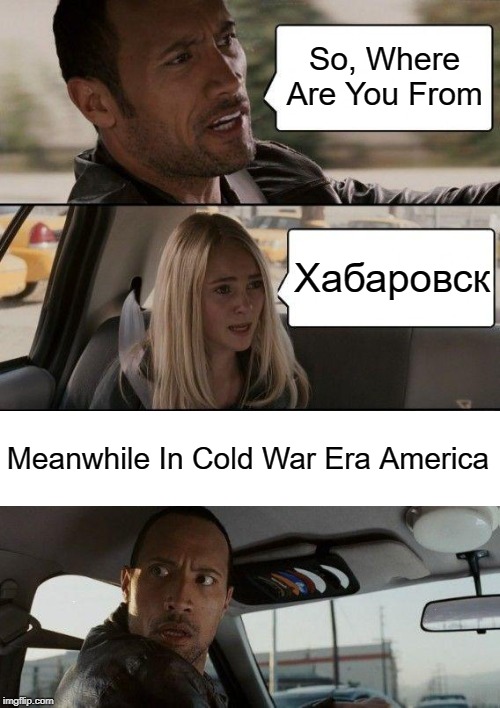 Get Out Of My Car, Now! | So, Where Are You From; Хабаровск; Meanwhile In Cold War Era America | image tagged in memes,the rock driving,cold war,history | made w/ Imgflip meme maker