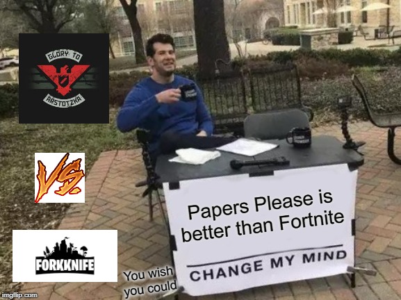 Change My Mind | Papers Please is better than Fortnite; You wish you could | image tagged in memes,change my mind | made w/ Imgflip meme maker