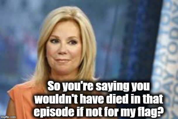 So you're saying you wouldn't have died in that episode if not for my flag? | made w/ Imgflip meme maker