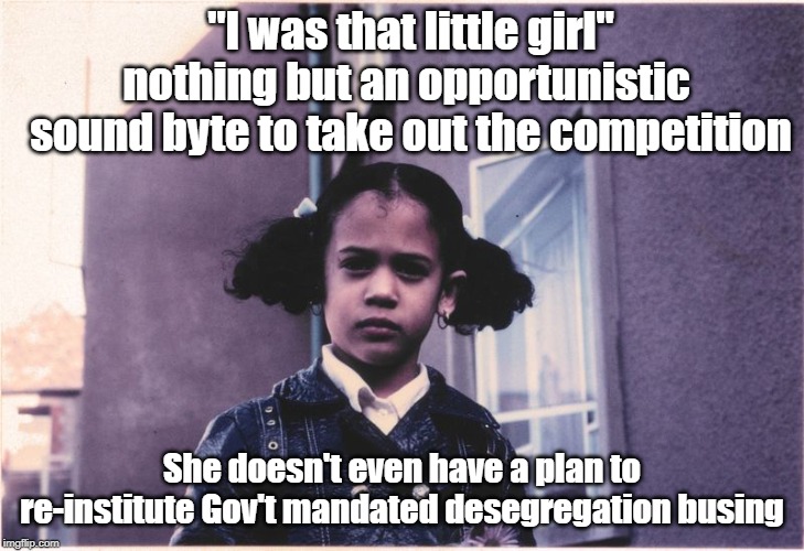 Kamala Harris: "I was that little girl" | "I was that little girl" nothing but an opportunistic  sound byte to take out the competition; She doesn't even have a plan to re-institute Gov't mandated desegregation busing | image tagged in kamala harris,joe biden,desgregation | made w/ Imgflip meme maker