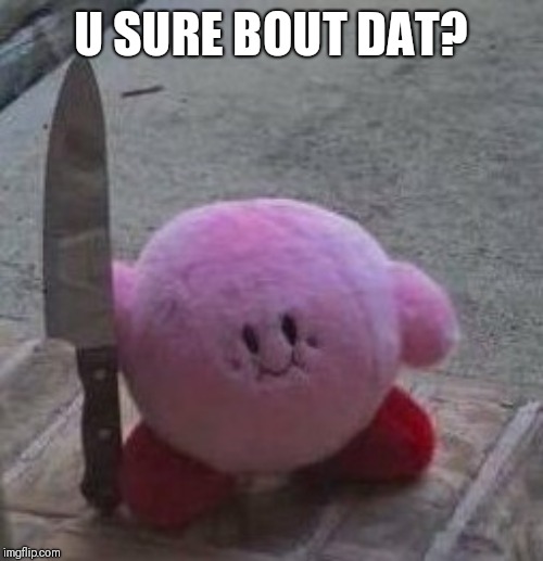 creepy kirby | U SURE BOUT DAT? | image tagged in creepy kirby | made w/ Imgflip meme maker