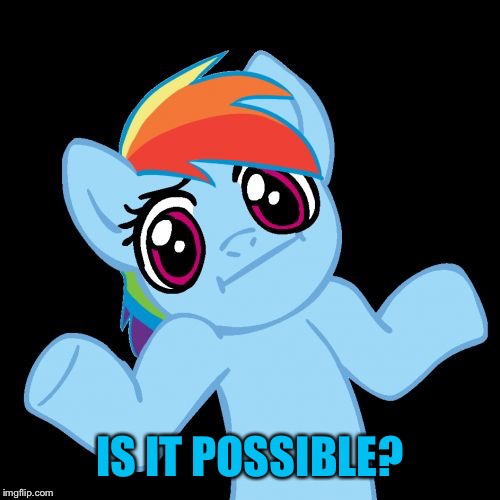 Pony Shrugs Meme | IS IT POSSIBLE? | image tagged in memes,pony shrugs | made w/ Imgflip meme maker