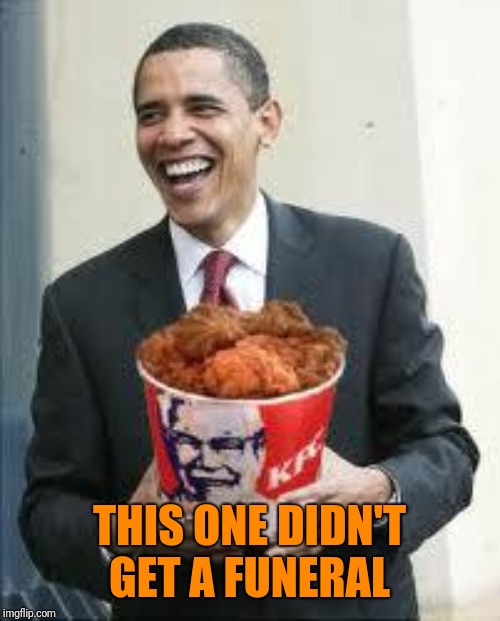 KFC Obama | THIS ONE DIDN'T GET A FUNERAL | image tagged in kfc obama | made w/ Imgflip meme maker