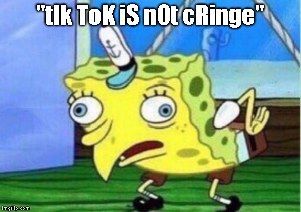 Mocking Spongebob | "tIk ToK iS nOt cRinge" | image tagged in memes,mocking spongebob | made w/ Imgflip meme maker