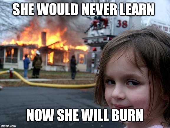 Disaster Girl Meme | SHE WOULD NEVER LEARN; NOW SHE WILL BURN | image tagged in memes,disaster girl | made w/ Imgflip meme maker