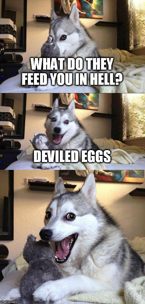deviled eggs | WHAT DO THEY FEED YOU IN HELL? DEVILED EGGS | image tagged in memes,bad pun dog,eggs,devil,hell | made w/ Imgflip meme maker
