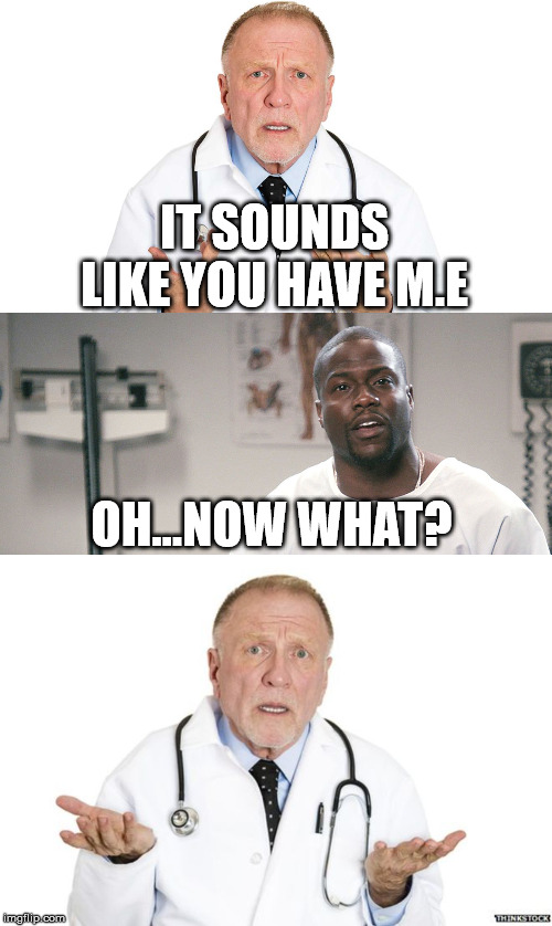 IT SOUNDS 
LIKE YOU HAVE M.E; OH...NOW WHAT? | image tagged in doctor,kevin hart | made w/ Imgflip meme maker