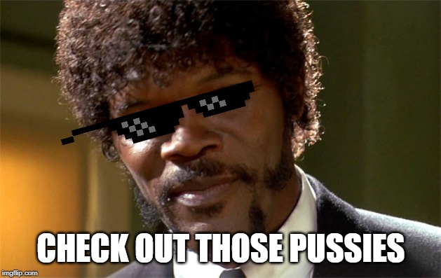 Samuel l jackson check out the big brain | CHECK OUT THOSE PUSSIES | image tagged in samuel l jackson check out the big brain | made w/ Imgflip meme maker