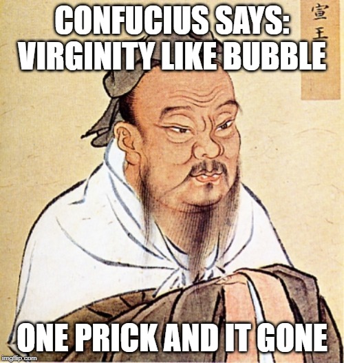 Pop Goes the Bubble | CONFUCIUS SAYS: VIRGINITY LIKE BUBBLE; ONE PRICK AND IT GONE | image tagged in confucius says | made w/ Imgflip meme maker