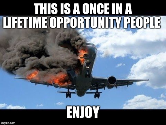 plane crash | THIS IS A ONCE IN A LIFETIME OPPORTUNITY PEOPLE ENJOY | image tagged in plane crash | made w/ Imgflip meme maker