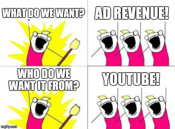 What Do We Want | WHAT DO WE WANT? AD REVENUE! WHO DO WE WANT IT FROM? YOUTUBE! | image tagged in memes,what do we want | made w/ Imgflip meme maker