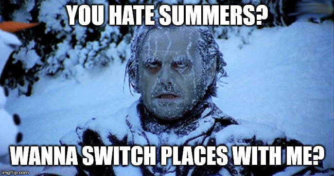 Freezing cold | YOU HATE SUMMERS? WANNA SWITCH PLACES WITH ME? | image tagged in freezing cold | made w/ Imgflip meme maker