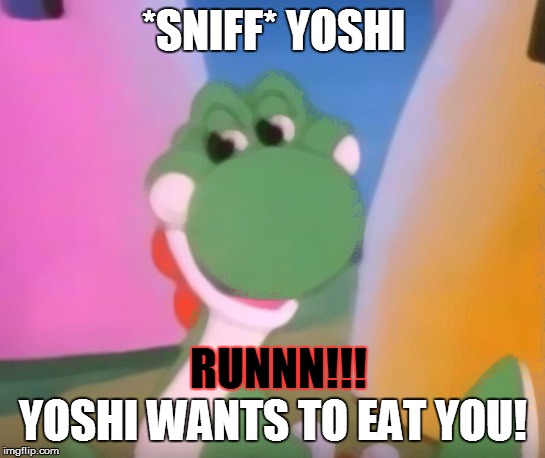 Perverted Yoshi | *SNIFF* YOSHI; RUNNN!!! YOSHI WANTS TO EAT YOU! | image tagged in perverted yoshi | made w/ Imgflip meme maker